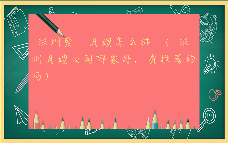 深圳爱 月嫂怎么样 (深圳月嫂公司哪家好,有推荐的吗)